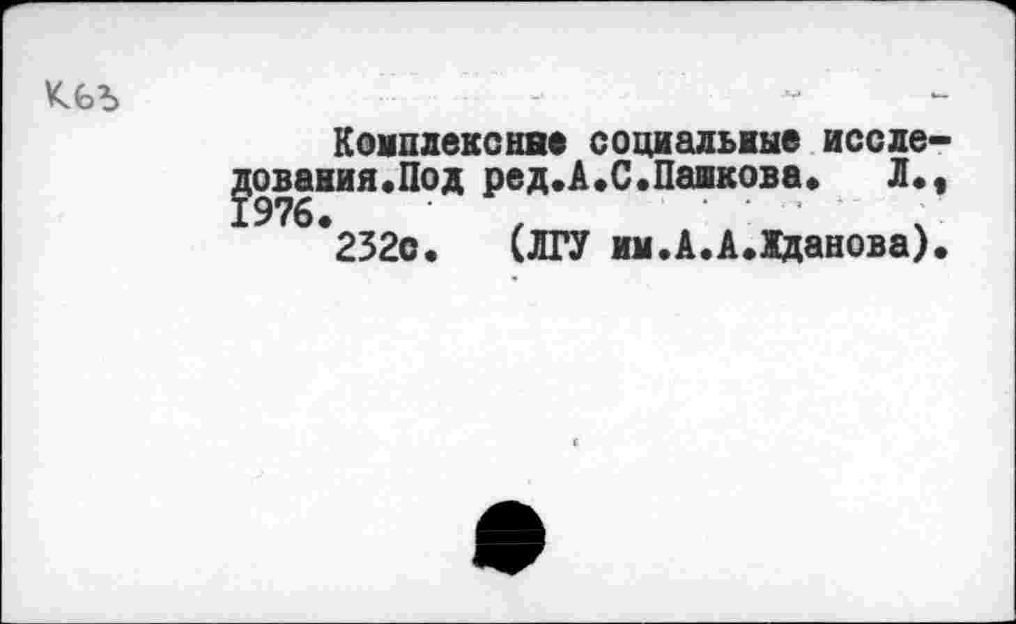 ﻿
Комплексные социальные исследования.Под ред.А.С.Паакова.	Л.,
*232с. (ЛГУ им.А.А.Жданова).